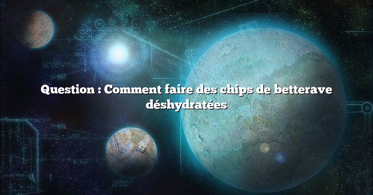 Question : Comment faire des chips de betterave déshydratées